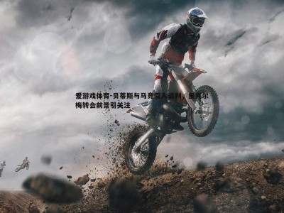 爱游戏体育-贝蒂斯与马竞深入谈判,里克尔梅转会前景引关注