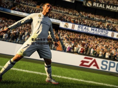 爱游戏体育-曼晚深度剖析，曼城管理隐忧远超门将特拉福德失误