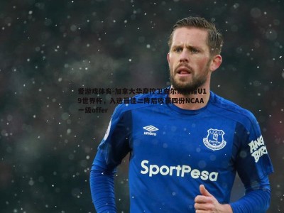 爱游戏体育-加拿大华裔控卫查尔斯闪耀U19世界杯，入选最佳二阵后收获四份NCAA一级offer
