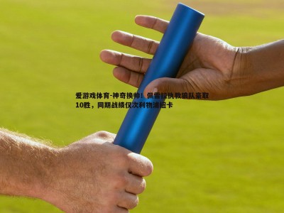 爱游戏体育-神奇换帅！佩雷拉执教狼队豪取10胜，同期战绩仅次利物浦纽卡